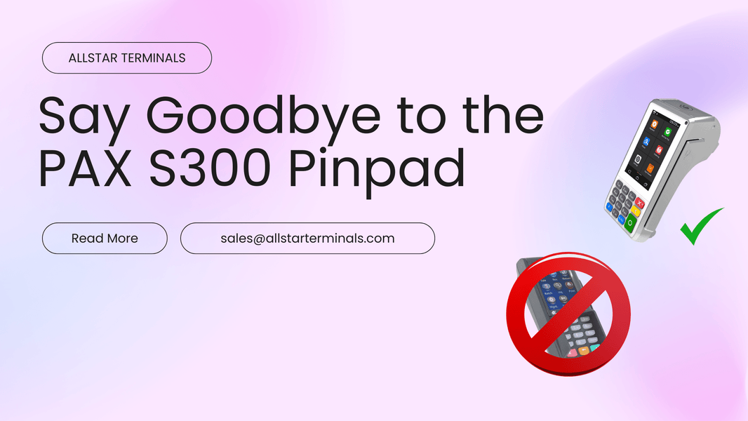 Say Goodbye to the PAX S300: Why Merchants Are Making the Switch to the PAX A35 - All-Star Terminals
